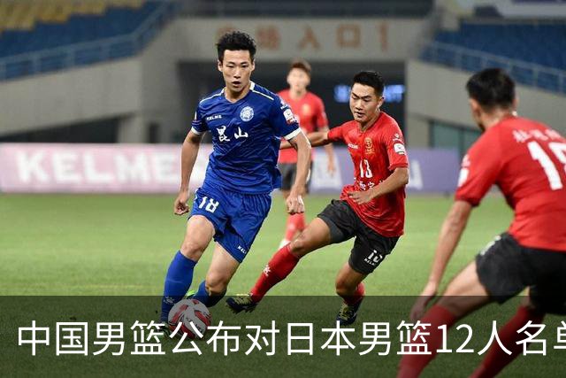 中国男篮公布对日本男篮12人名单，杨瀚森、徐昕等在列