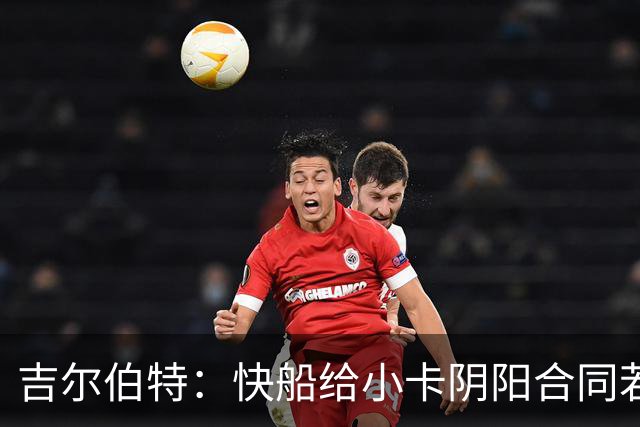 吉尔伯特：快船给小卡阴阳合同若属实应被处罚 否则别队也会效仿