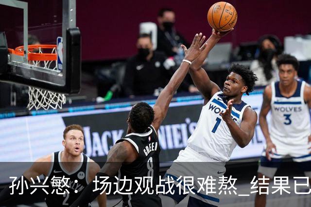 孙兴慜：场边观战很难熬 结果已经不由我们掌控