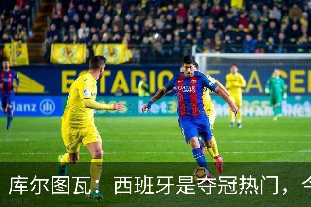 库尔图瓦：西班牙是夺冠热门，今天我才第一次看到乌奈·西蒙扑救