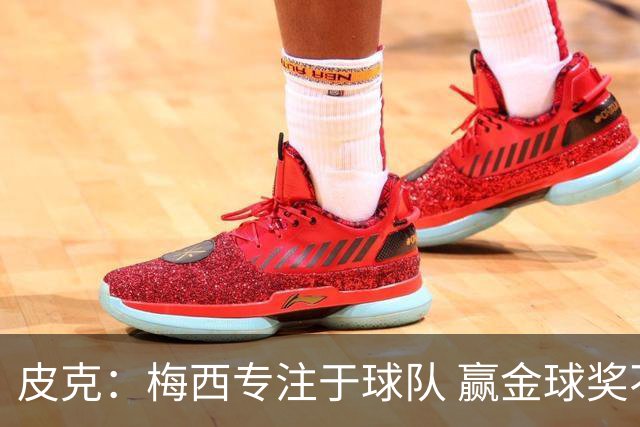 皮克：梅西专注于球队 赢金球奖不是他优先考虑