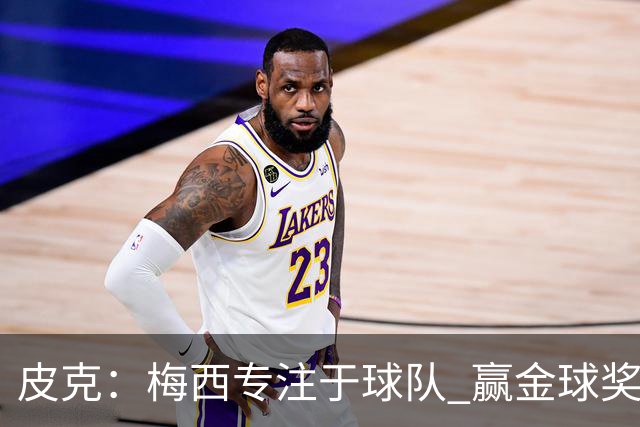 皮克：梅西专注于球队 赢金球奖不是他优先考虑