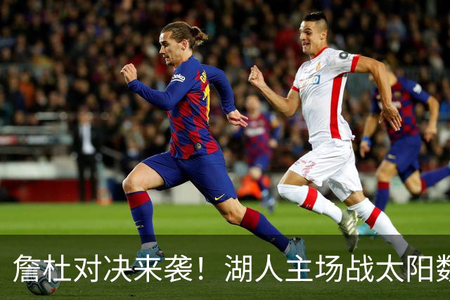 詹杜对决来袭！湖人主场战太阳数据示难逃连败